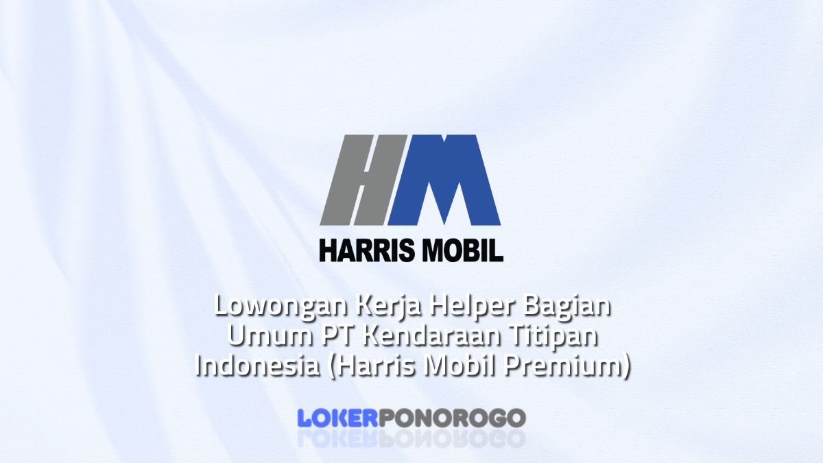 Lowongan Kerja Helper Bagian Umum PT Kendaraan Titipan Indonesia (Harris Mobil Premium)